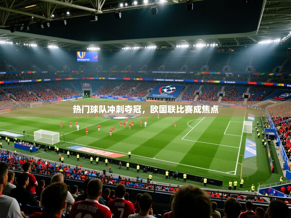 热门球队冲刺夺冠,欧国联比赛成焦点 第2张