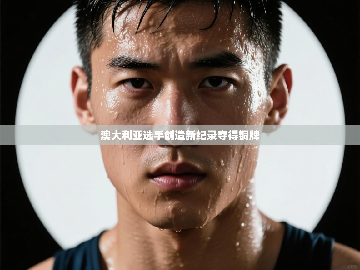 澳大利亚选手创造新纪录夺得铜牌 第1张