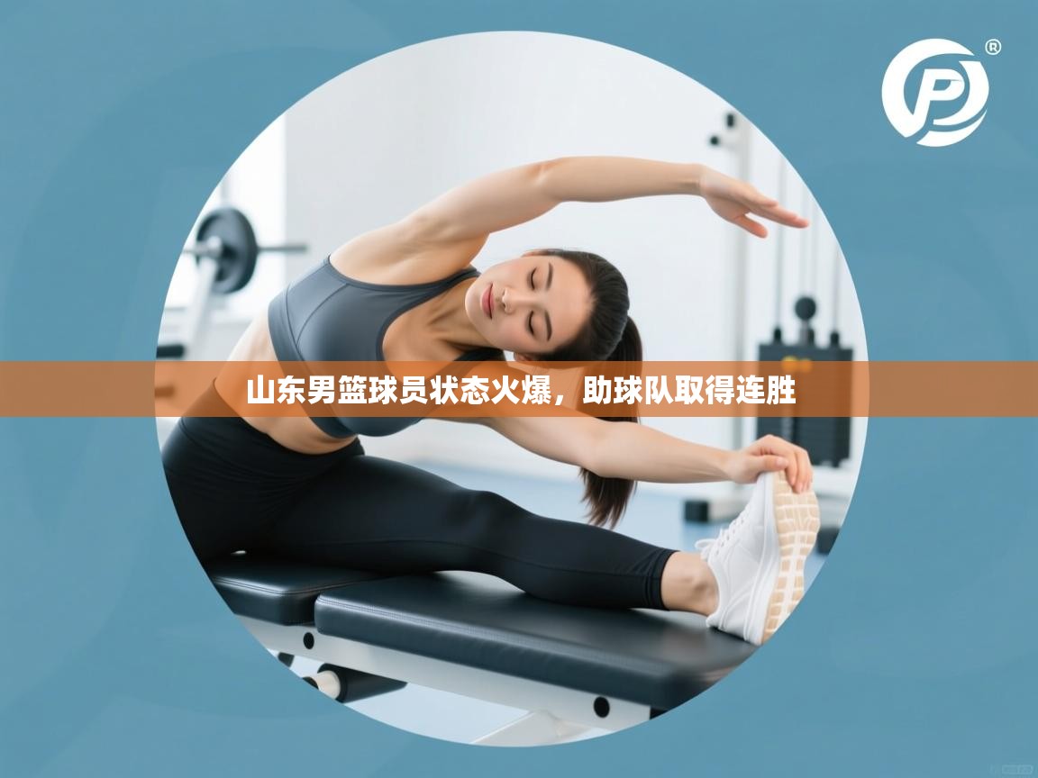 山东男篮球员状态火爆,助球队取得连胜 第1张
