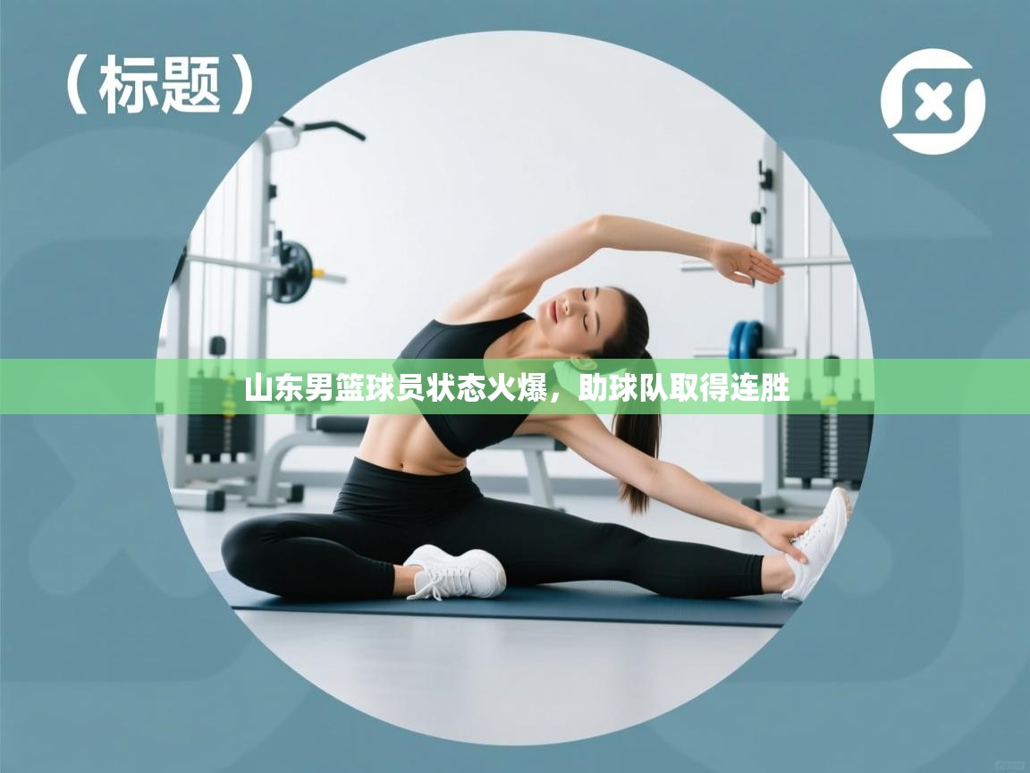山东男篮球员状态火爆,助球队取得连胜 第2张