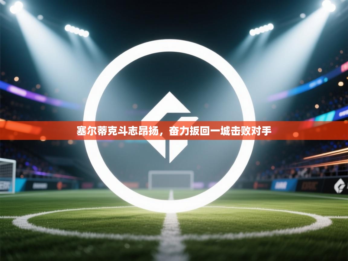 塞尔蒂克斗志昂扬,奋力扳回一城击败对手 第1张