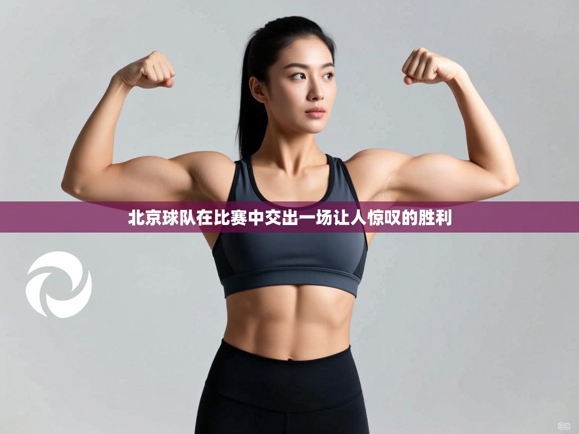 北京球队在比赛中交出一场让人惊叹的胜利 第1张