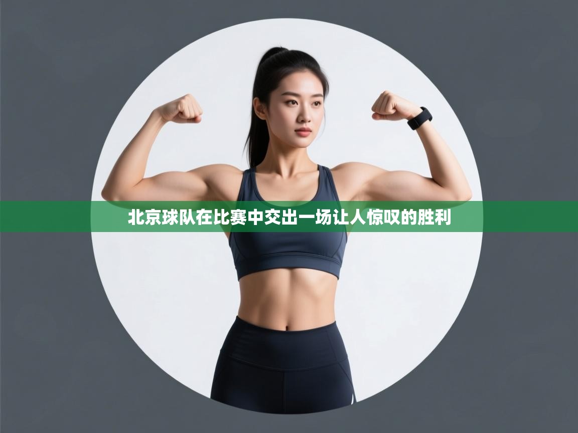 北京球队在比赛中交出一场让人惊叹的胜利 第2张