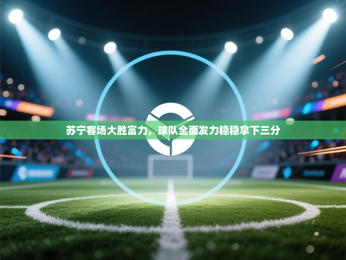 苏宁客场大胜富力，球队全面发力稳稳拿下三分  第1张