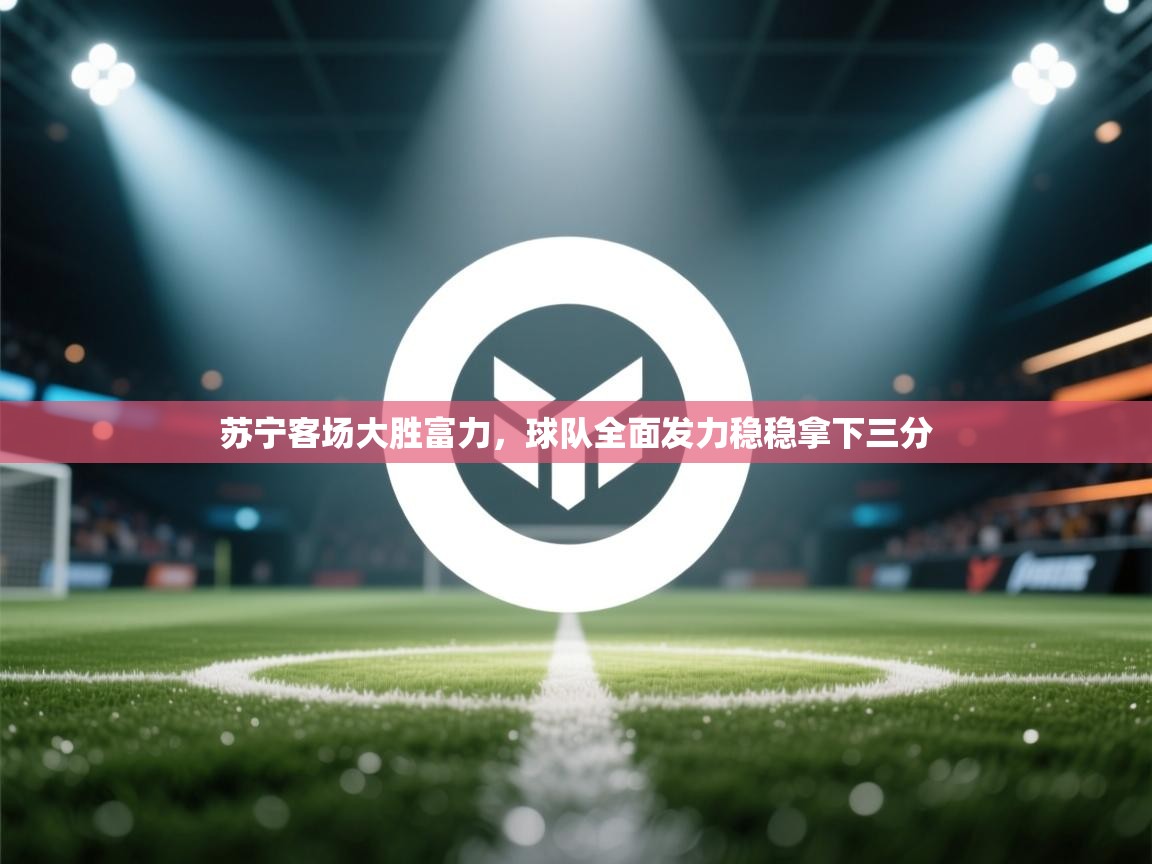 苏宁客场大胜富力，球队全面发力稳稳拿下三分  第2张